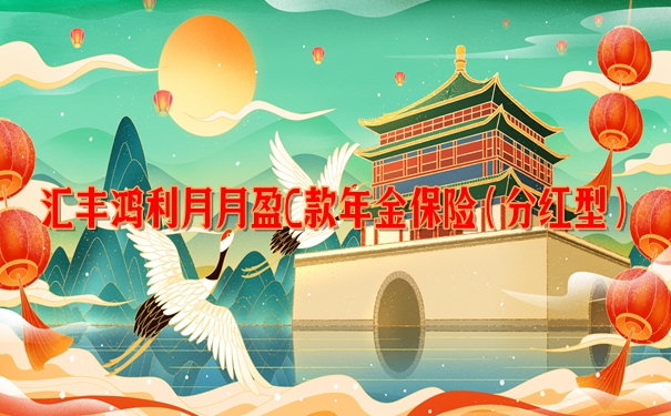 汇丰鸿利月月盈C款年金保险(分红型)怎么样?收益分析+产品特色