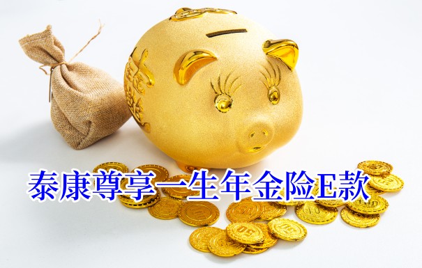 泰康最新泰康年金险!泰康尊享一生年金险E款保什么?价格表