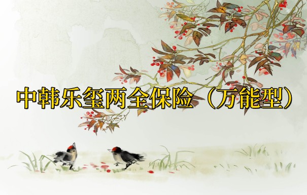 中韩乐玺两全保险(万能型)怎么样?中韩乐玺两全保险保什么?