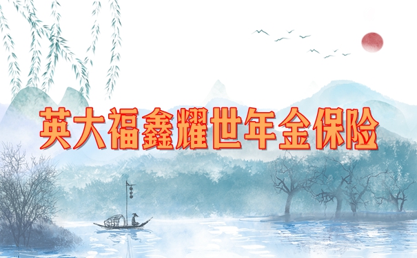 英大福鑫耀世年金保险收益怎么样？值不值买？交费期10年收益演示