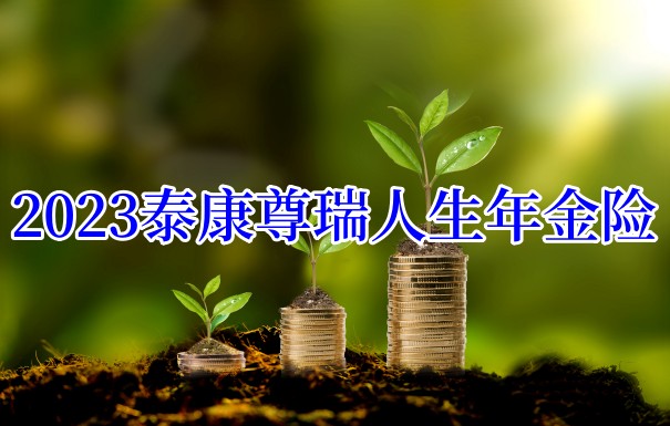 泰康尊瑞人生年金险性价比如何？有哪些特点？可靠吗？