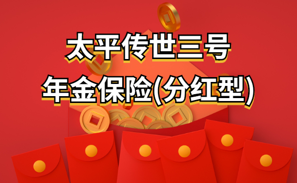 太平传世三号年金保险(分红型)怎么样?太平传世三号怎么领取年金