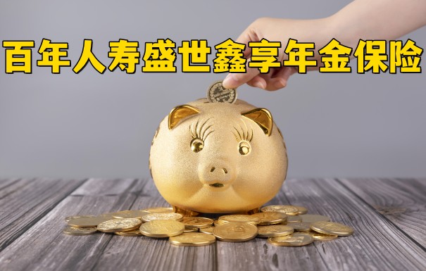 百年盛世鑫享年金保险靠谱吗?百年人寿盛世鑫享年金保险怎么样?