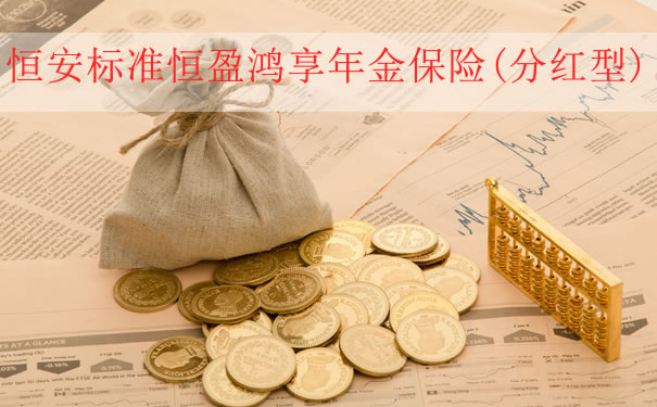 恒安标准恒盈鸿享年金保险(分红型)值得买吗?3年交领多少钱