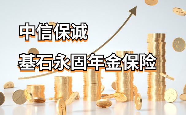 中信保诚基石永固年金保险怎么样?可靠吗?啥时候能领年金?