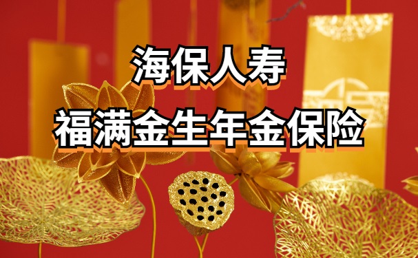 海保福满金生年金保险可靠吗?怎么样?多久能领养老年金?