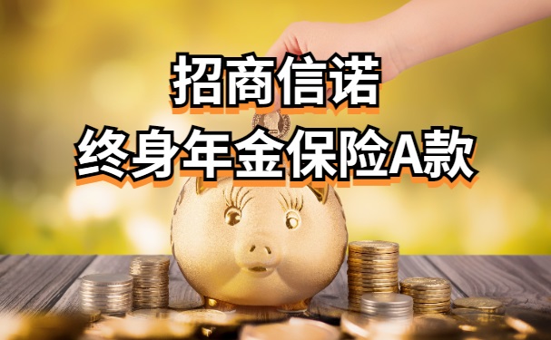 招商信诺终身年金保险A款怎么样?是储蓄型年金险吗?可靠吗?