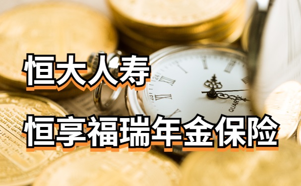 恒大恒享福瑞年金保险怎么样?恒享福瑞年金保险可靠吗?条款详解