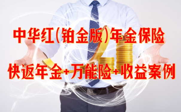 中华红(铂金版)年金保险怎么样?快返年金+万能险+收益案例