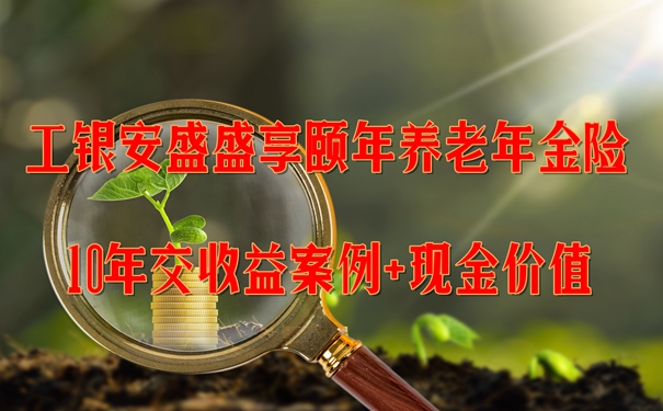 工银安盛盛享颐年养老年金险怎么样?值买?10年交收益案例+现金价值