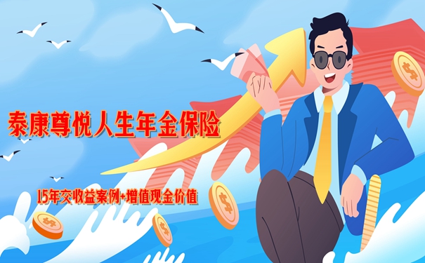 泰康尊悦人生年金保险怎么样?值买?15年交收益案例+增值现金价值
