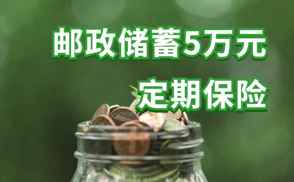 邮政储蓄5万元定期保险怎么样?可靠吗?利息能有多少?