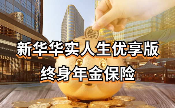 新华华实人生优享版怎么样?值得买吗?附华实人生优享版现金价值表