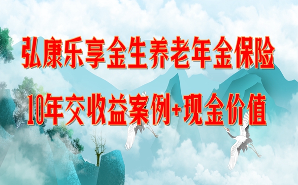 弘康乐享金生养老年金保险怎么样?10年交收益案例+现金价值