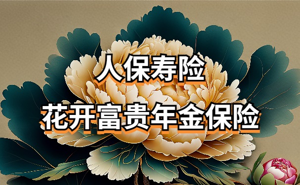 人保寿险花开富贵年金保险怎么样?3年期交能领多少利率收益?