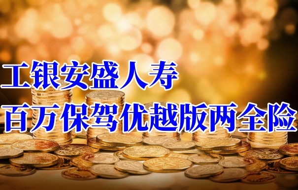 工银安盛人寿百万保驾优越版两全险的保障怎么样?好不好?