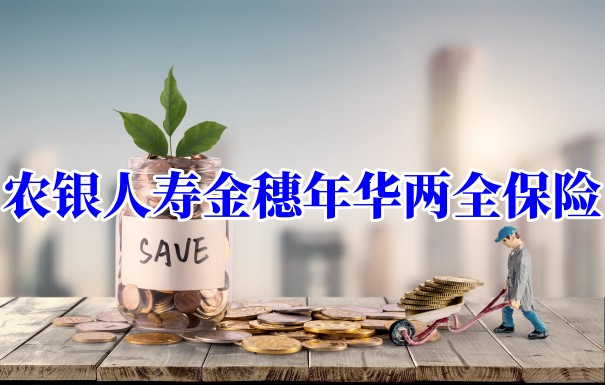 农银人寿金穗年华两全保险、农银人寿金穗年华两全保险如何?