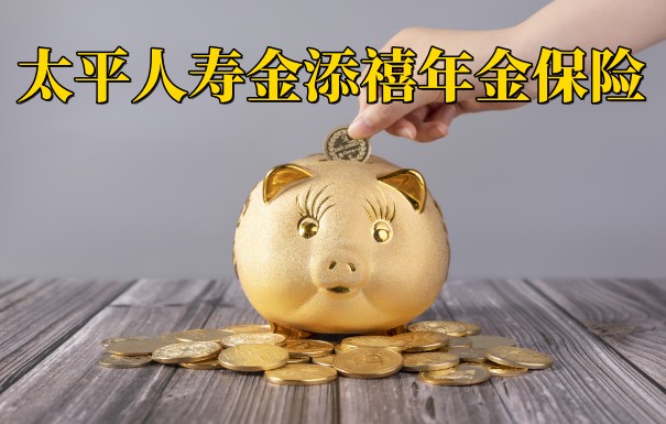 太平金添禧年金保险怎么样?值不值得买?条款保哪些？