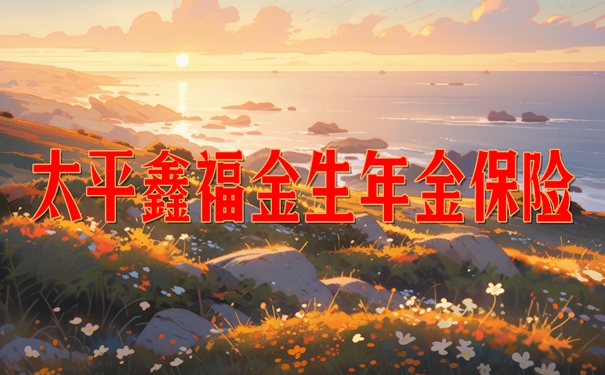 太平鑫福金生年金保险怎么样?交10年收益演示+现金价值+特色