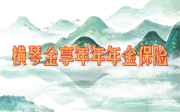 横琴金享年年年金保险产品介绍,交5年收益演示+现金价值+条款